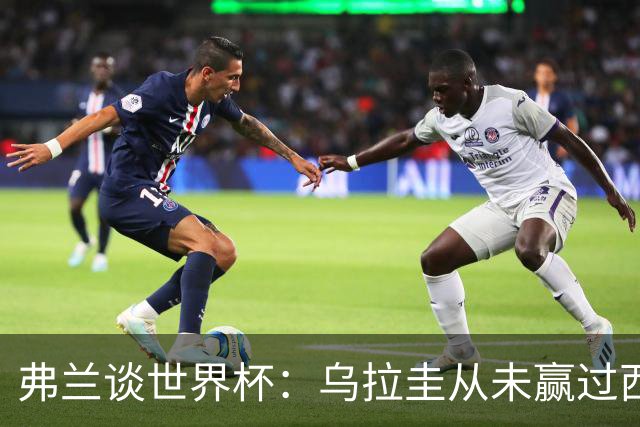 弗兰谈世界杯：乌拉圭从未赢过西班牙，但我们是令人头疼的球队