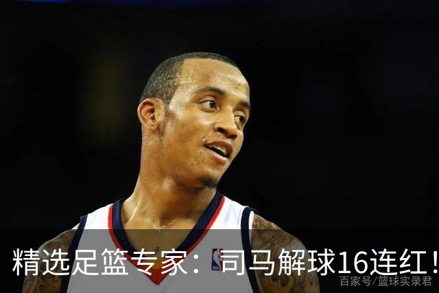 精选足篮专家：司马解球16连红！风林火山13连红