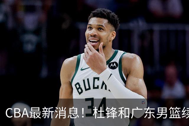 CBA最新消息！杜锋和广东男篮续约，杨鸣拒绝执教北控，胡金秋膝伤加重